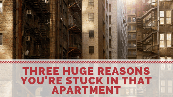 Three Huge Reasons Why You’re Stuck in an Apartment